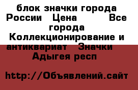 блок значки города России › Цена ­ 300 - Все города Коллекционирование и антиквариат » Значки   . Адыгея респ.